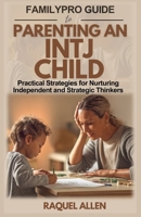 FamilyPro Guide to Parenting an INTJ Child: Practical Strategies for Nurturing Independent and Strategic Thinkers B0DZ5ZZH18 Book Cover