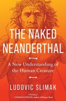 The Naked Neanderthal: A New Understanding of the Human Creature 1639366164 Book Cover