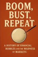 Boom, Bust, Repeat: A History of Financial Bubbles and the Madness of Markets B0FHW9DN2D Book Cover