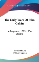 The Early Years of John Calvin: A Fragment, 1509 - 1536 1247249425 Book Cover