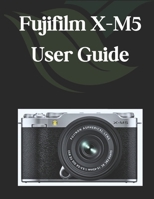 Fujifilm X-M5 User Guide: A Comprehensive and Detailed Manual for Photographers and Creatives for Beginners and Seniors B0DYHY8JBH Book Cover