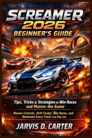 Screamer 2026 Beginner's Guide: Tips, Tricks & Strategies to Win Races and Master the Game: Master Controls, Drift Faster, Win Races, and Dominate Every Track from Day One B0GXGNCVYX Book Cover