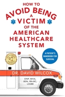 How To Avoid Being a Victim of the American Healthcare System: A Patient's Handbook for Survival 0578878364 Book Cover