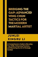 Bridging the Gap: Advanced Wing Chun Tactics for the Modern Martial Artist: A Comprehensive Guide to Elevating Your Skills, Enhancing Precision, and ... Quest for Mastery in Martial Arts) B0CNM8SGKY Book Cover