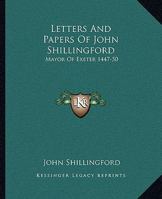 Letters and Papers of John Shillingford, Mayor of Exeter 1447-50 1163231177 Book Cover