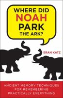 Where Did Noah Park the Ark?: Ancient Memory Techniques for Remembering Practically Anything 0307591972 Book Cover