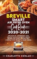 BREVILLE SMART AIR FRYER OVEN COOKBOOK 2020-2021: One Year Of Affordable, Easy, Healthy Mouth-Watering And Quick Recipes For Living and Eating Well Everyday with Healthy and Crispy Dishes B08QGH7V6J Book Cover