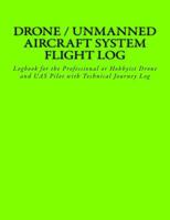 Drone / Unmanned Aircraft System Flight Log: Logbook for the Professional or Hobbyist Drone and Uas Pilot with Technical Journey Log 1530383587 Book Cover