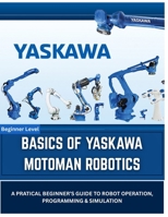 BASICS OF YASKAWA MOTOMAN ROBOTICS: A Practical Introduction to INFORM Programming, Teach Pendant Operation, and Offline Simulation with MotoSim EG-VRC B0H8XX35GN Book Cover