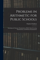 Problems in Arithmetic for Public Schools: Including the Entrance Examinations, Public School Leaving Examinations, and Primary Examinations 1015254438 Book Cover