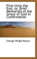 Firm Unto the End: Brief Memorials of the Grace of God in Confirmation 0469488271 Book Cover