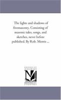 Lights and Shadows of Freemasonry Consisting of Masonic Tales, Songs and Sketches 1425540597 Book Cover