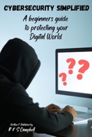 Cybersecurity Simplified: A Beginners Guide to Protecting Your Digital World B0CQ1C8W9V Book Cover