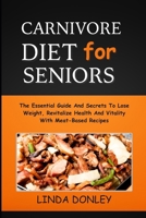 CARNIVORE DIET FOR SENIORS: The Essential Guide And Secrets To Lose Weight, Revitalize Health And Vitality With Meat-Based Recipes B0CTHZ4JZL Book Cover