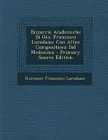 Bizzarrie Academiche Di Gio. Francesco Loredano: Con Altre Compositioni del Medesimo - Primary Source Edition 1294502662 Book Cover