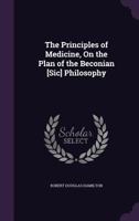 The Principles of Medicine, on the Plan of the Beconian [Sic] Philosophy 1141934361 Book Cover
