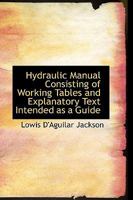 Hydraulic Manual Consisting of Working Tables and Explanatory Text Intended as a Guide 1340765993 Book Cover