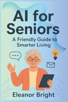 AI for Seniors: A Friendly Guide to Smarter Living, Learning, and Connecting in the Digital Age B0FN5D6L89 Book Cover