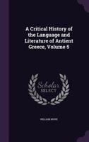 A Critical History of the Language and Literature of Antient Greece, Volume 5 1146872232 Book Cover