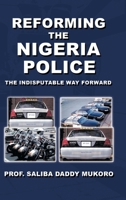 Reforming the Nigeria Police: The Indisputable Way Forward 1965318576 Book Cover