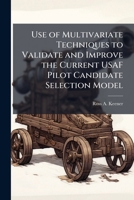 Use of Multivariate Techniques to Validate and Improve the Current USAF Pilot Candidate Selection Model 1025099168 Book Cover