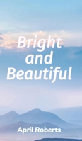 Bright and Beautiful: A Poetry Collection 1300847875 Book Cover