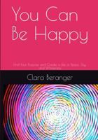You Can Be Happy: Find Your Purpose and Create a Life of Peace, Joy, and Wholeness 1940124018 Book Cover