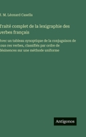 Traité complet de la lexigraphie des verbes français: Avec un tableau synoptique de la conjugaison de tous ces verbes, classifiés par ordre de désinences sur une méthode uniforme (French Edition) 3563236852 Book Cover