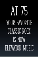 At 75 You're Favorite Classic Rock is Now Elevator Music: Funny 75th Gag Gifts for Men, Women, Friend - Notebook & Journal for Birthday Party, Holiday and More 1670839729 Book Cover