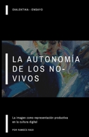 La autonomía de los no-vivos: la imagen como representación productiva en la cultura digital (Ensayo Filosófico Dialektika) (Spanish Edition) 1954987099 Book Cover