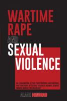 Wartime Rape and Sexual Violence: An Examination of the Perpetrators, Motivations, and Functions of Sexual Violence Against Jewish Women During the Holocaust 1491822694 Book Cover