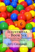 Illustrivia - Book Six: 200 Interesting Illustrated Obscure Facts 1720809747 Book Cover