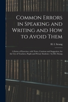 Common Errors in Speaking and Writing and How to Avoid Them: a Series of Exercises, With Notes, Cautions and Suggestion, for the Use of Teachers, Pupils and Private Students / by H.I. Strang 1014187680 Book Cover