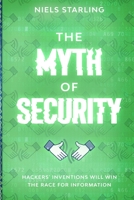The Myth of Security: Hackers’ Inventions Will Win The Race for Information 1777405521 Book Cover
