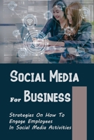 Social Media For Business: Strategies On How To Engage Employees In Social Media Activities: Learning To Use Social Media B09BY84Z4M Book Cover