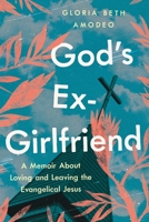 God's Ex-Girlfriend: A Memoir About Loving and Leaving the Evangelical Jesus 1632461471 Book Cover
