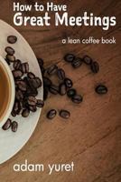 How to Have Great Meetings: A Lean Coffee Book 1535171480 Book Cover