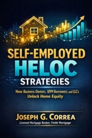 Self-Employed HELOC Strategies: How Business Owners, 1099 Borrowers, and LLCs Unlock Home Equity (The Home Equity Wealth) B0GJTLQWWH Book Cover