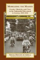 Mobilizing the Masses: Gender, Ethnicity, and Class in the Nationalist Movement in Guinea, 1939-1958 032507030X Book Cover