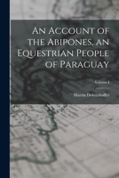 An Account of the Abipones, an Equestrian People of Paraguay; Volume I 935459123X Book Cover