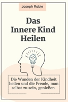 Das Innere Kind Heilen: Die Wunden der Kindheit heilen und die Freude, man selbst zu sein, genießen B0CFCVYPHS Book Cover