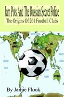 Jam Pots And The Russian Secret Police: The Origins Of 201 Football Clubs 1411653971 Book Cover