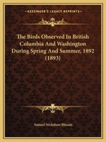 The Birds Observed In British Columbia And Washington During Spring And Summer, 1892 116716511X Book Cover