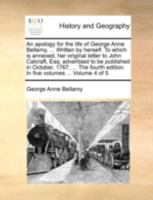 An apology for the life of George Anne Bellamy, ... Written by herself. To which is annexed, her original letter to John Calcraft, Esq; advertised to ... edition. In five volumes ... Volume 4 of 5 1140773674 Book Cover