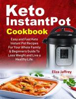 Keto InstantPot Cookbook: Easy and Fast Keto Instant Pot Recipes For Your Whole Family & Beginners Guide To Loss Weight and Live a Healthy Life. 1091117551 Book Cover