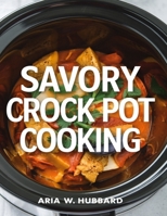 Savory Crock Pot Cooking: Perfect Recipes for Beef, Pork, Sides, and Desserts B0DPXM79D3 Book Cover