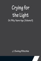 Crying for the Light; Or, Fifty Years Ago. 1502369710 Book Cover
