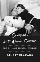 Crooked, but Never Common: The Films of Preston Sturges 0231207298 Book Cover