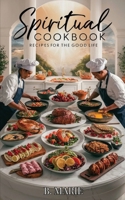 SPIRITUAL COOKBOOK: RECIPES FOR THE GOOD LIFE B0DFLYMZY2 Book Cover