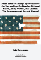 From Elvis to Trump, Eyewitness to the Unraveling: Co-Starring Richard Nixon, Andy Warhol, Bill Clinton, the Supremes, and Barack Obama 1680537369 Book Cover